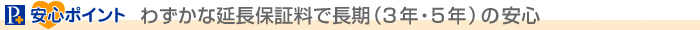 「プレミアムプラス」安心ポイント・わずかな延長保証料で長期（3年・5年)の安心